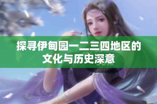探寻伊甸园一二三四地区的文化与历史深意
