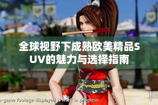 全球视野下成熟欧美精品SUV的魅力与选择指南