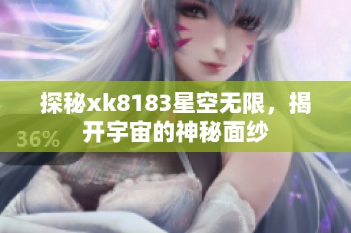 探秘xk8183星空无限，揭开宇宙的神秘面纱