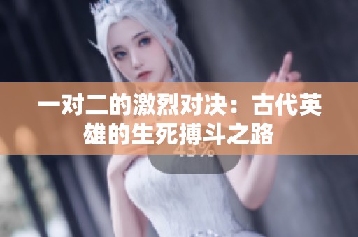一对二的激烈对决：古代英雄的生死搏斗之路