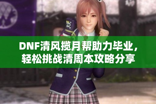 DNF清风揽月帮助力毕业，轻松挑战清周本攻略分享
