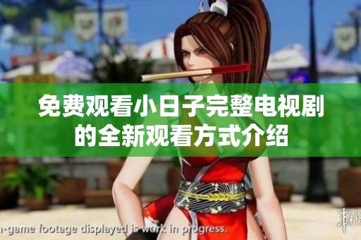 免费观看小日子完整电视剧的全新观看方式介绍