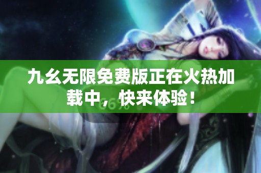 九幺无限免费版正在火热加载中，快来体验！