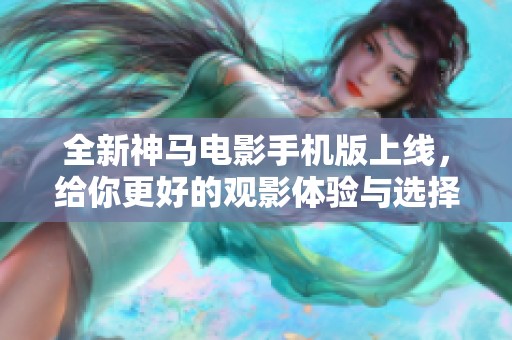 全新神马电影手机版上线，给你更好的观影体验与选择