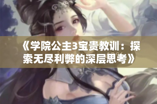 《学院公主3宝贵教训：探索无尽利弊的深层思考》