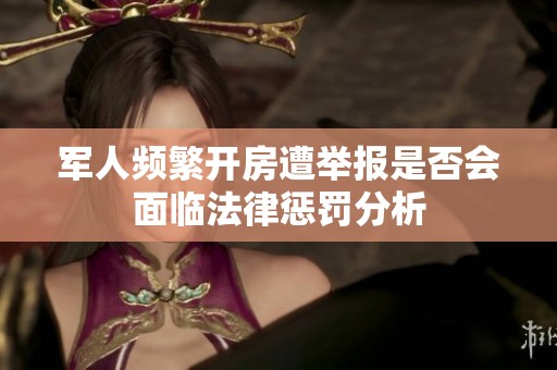 军人频繁开房遭举报是否会面临法律惩罚分析