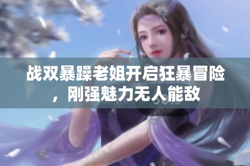战双暴躁老姐开启狂暴冒险，刚强魅力无人能敌