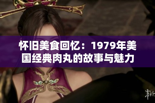 怀旧美食回忆：1979年美国经典肉丸的故事与魅力