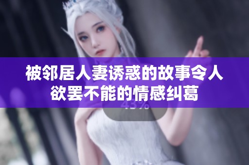 被邻居人妻诱惑的故事令人欲罢不能的情感纠葛