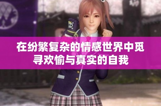 在纷繁复杂的情感世界中觅寻欢愉与真实的自我