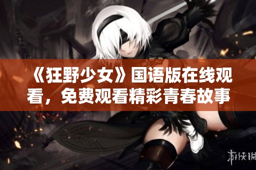 《狂野少女》国语版在线观看，免费观看精彩青春故事