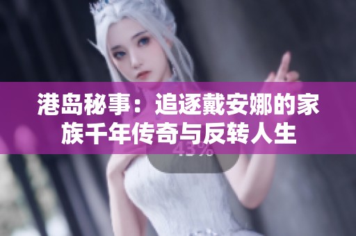 港岛秘事：追逐戴安娜的家族千年传奇与反转人生