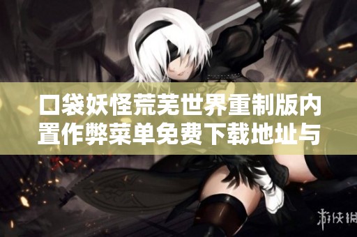 口袋妖怪荒芜世界重制版内置作弊菜单免费下载地址与玩法介绍
