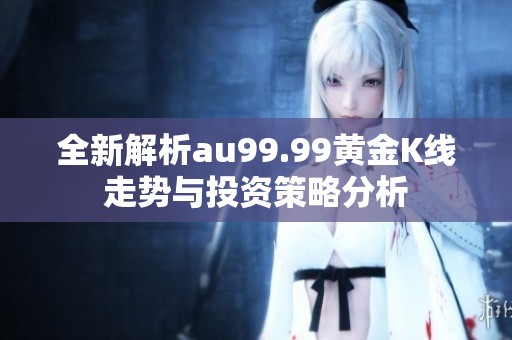 全新解析au99.99黄金K线走势与投资策略分析