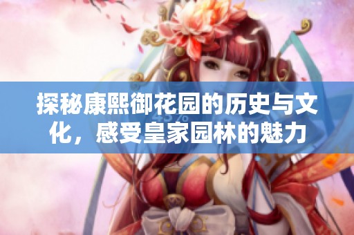 探秘康熙御花园的历史与文化，感受皇家园林的魅力
