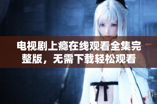 电视剧上瘾在线观看全集完整版，无需下载轻松观看