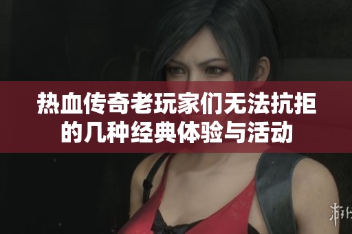 热血传奇老玩家们无法抗拒的几种经典体验与活动