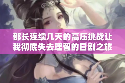 部长连续几天的高压挑战让我彻底失去理智的日剧之旅