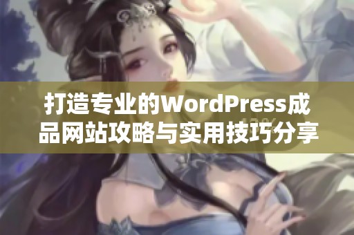 打造专业的WordPress成品网站攻略与实用技巧分享