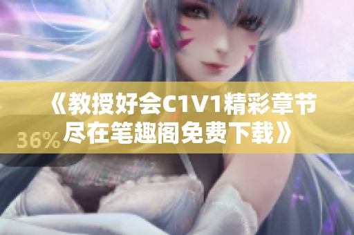 《教授好会C1V1精彩章节尽在笔趣阁免费下载》