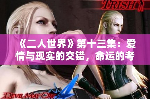 《二人世界》第十三集：爱情与现实的交错，命运的考验与选择