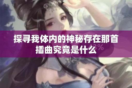 探寻我体内的神秘存在那首插曲究竟是什么