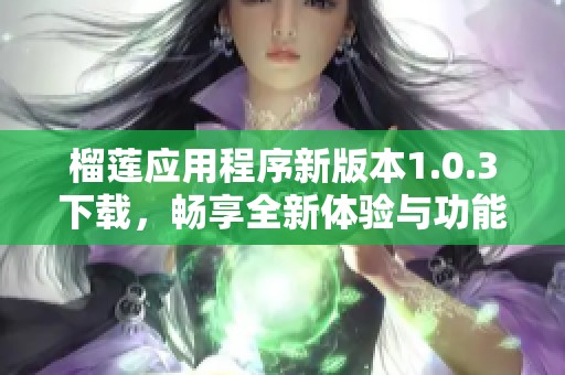 榴莲应用程序新版本1.0.3下载，畅享全新体验与功能