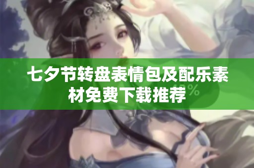 七夕节转盘表情包及配乐素材免费下载推荐
