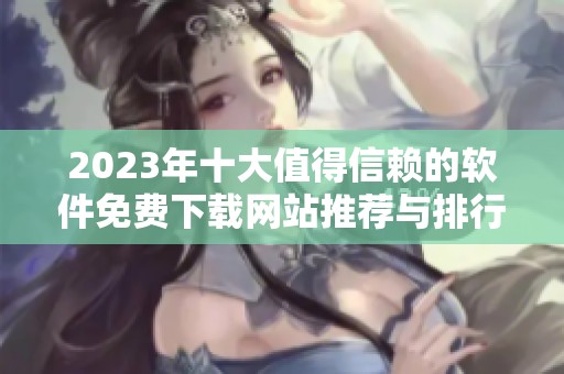 2023年十大值得信赖的软件免费下载网站推荐与排行榜