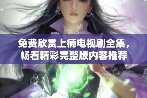 免费欣赏上瘾电视剧全集，畅看精彩完整版内容推荐