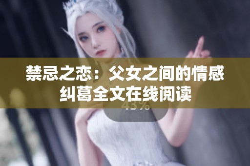 禁忌之恋：父女之间的情感纠葛全文在线阅读
