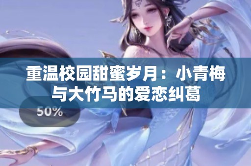重温校园甜蜜岁月：小青梅与大竹马的爱恋纠葛
