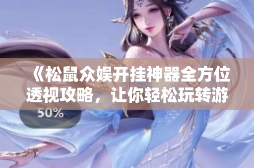 《松鼠众娱开挂神器全方位透视攻略，让你轻松玩转游戏》