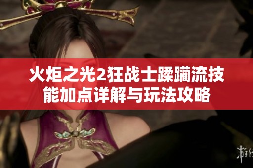 火炬之光2狂战士蹂躏流技能加点详解与玩法攻略