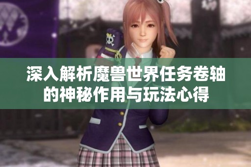 深入解析魔兽世界任务卷轴的神秘作用与玩法心得