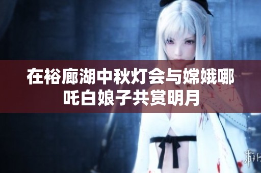 在裕廊湖中秋灯会与嫦娥哪吒白娘子共赏明月