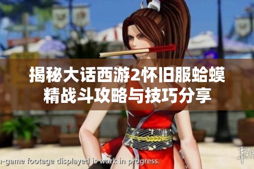 揭秘大话西游2怀旧服蛤蟆精战斗攻略与技巧分享