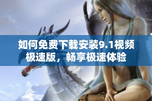 如何免费下载安装9.1视频极速版，畅享极速体验