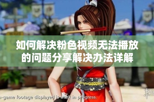 如何解决粉色视频无法播放的问题分享解决办法详解