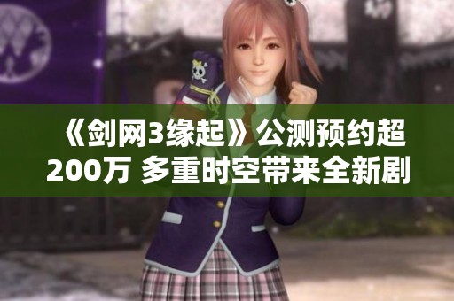 《剑网3缘起》公测预约超200万 多重时空带来全新剧情结局