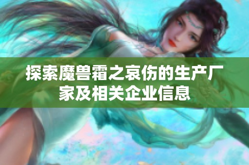 探索魔兽霜之哀伤的生产厂家及相关企业信息