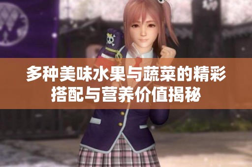 多种美味水果与蔬菜的精彩搭配与营养价值揭秘
