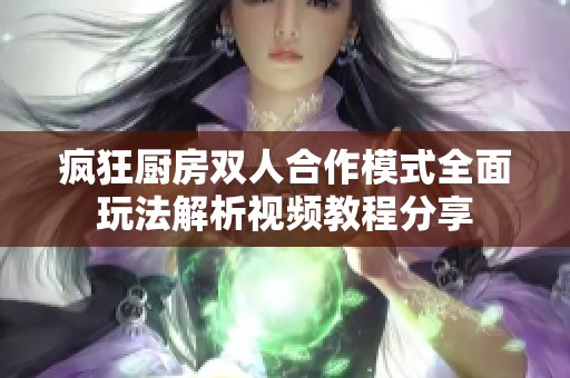 疯狂厨房双人合作模式全面玩法解析视频教程分享