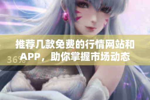 推荐几款免费的行情网站和APP，助你掌握市场动态