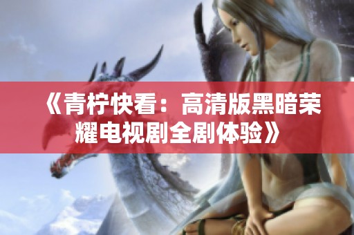 《青柠快看：高清版黑暗荣耀电视剧全剧体验》