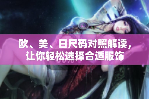 欧、美、日尺码对照解读，让你轻松选择合适服饰
