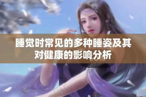 睡觉时常见的多种睡姿及其对健康的影响分析