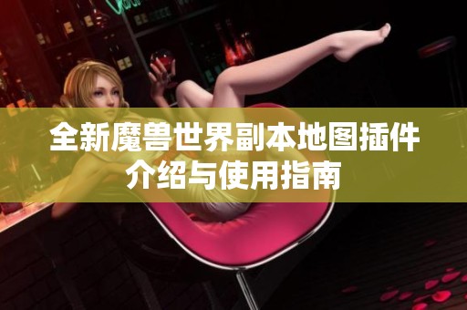 全新魔兽世界副本地图插件介绍与使用指南
