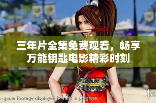三年片全集免费观看，畅享万能钥匙电影精彩时刻