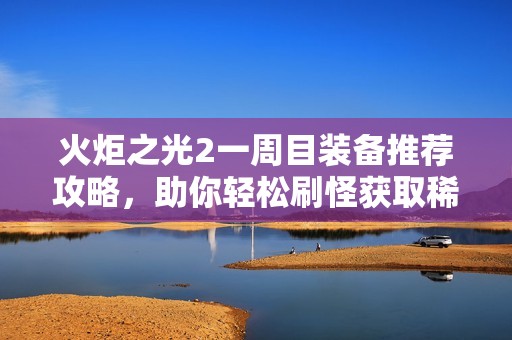火炬之光2一周目装备推荐攻略，助你轻松刷怪获取稀有装备